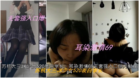 苏杭大三JK少女520表白学长，耳染激情69无套强入口爆内射